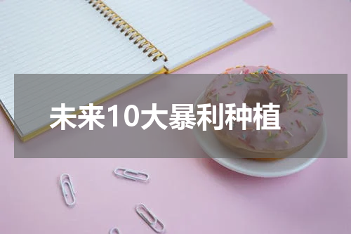 未来10大暴利种植