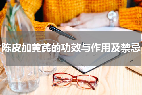 陈皮加黄芪的功效与作用及禁忌