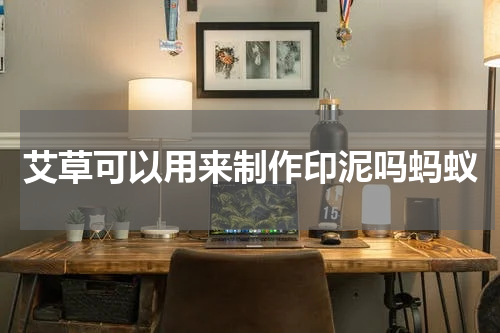 艾草可以用来制作印泥吗蚂蚁