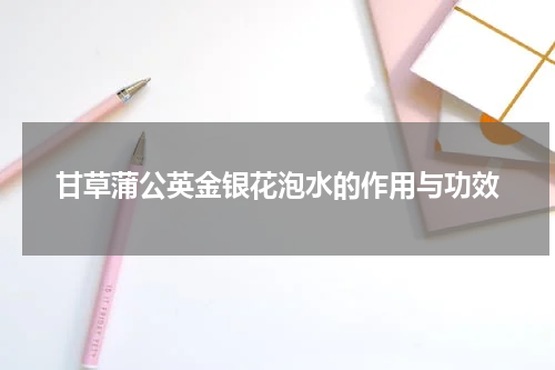 甘草蒲公英金银花泡水的作用与功效