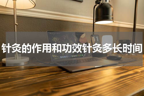 针灸的作用和功效针灸多长时间