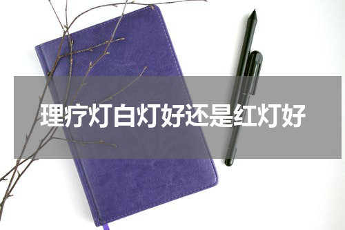 理疗灯白灯好还是红灯好