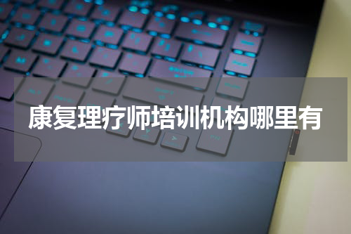 康复理疗师培训机构哪里有