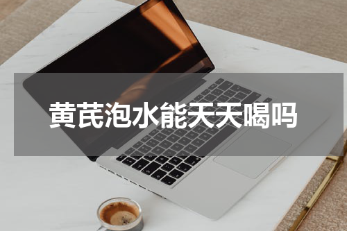 黄芪泡水能天天喝吗
