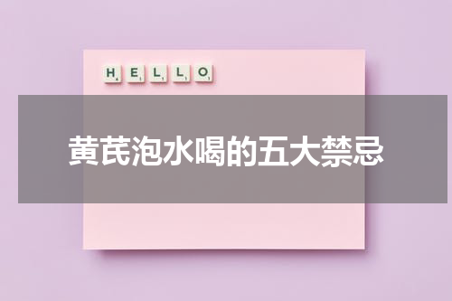 黄芪泡水喝的五大禁忌