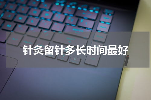 针灸留针多长时间最好