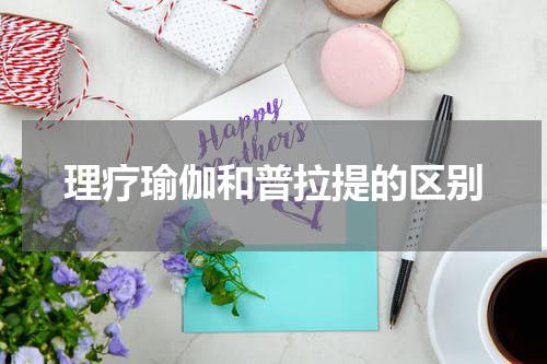理疗瑜伽和普拉提的区别