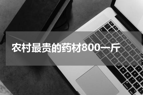 农村最贵的药材800一斤