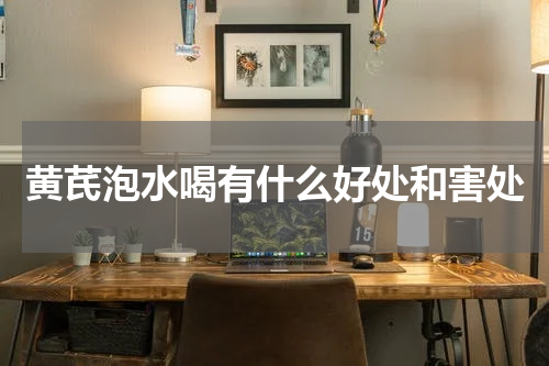 黄芪泡水喝有什么好处和害处