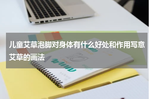 儿童艾草泡脚对身体有什么好处和作用写意艾草的画法