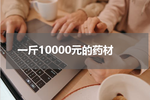 一斤10000元的药材