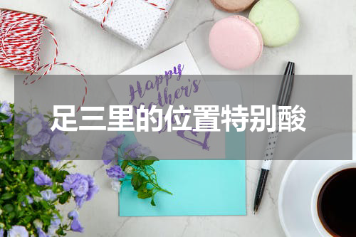 足三里的位置特别酸