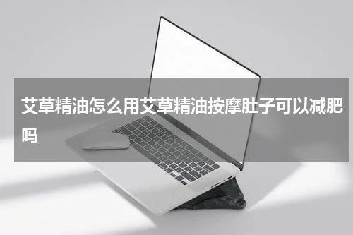 艾草精油怎么用艾草精油按摩肚子可以减肥吗