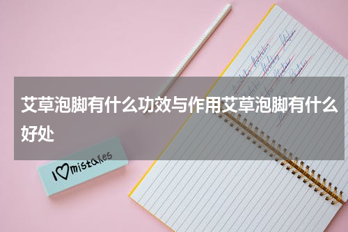 艾草泡脚有什么功效与作用艾草泡脚有什么好处