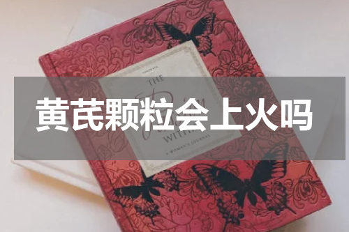 黄芪颗粒会上火吗
