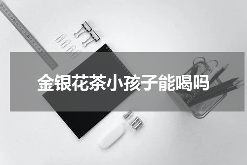 金银花茶小孩子能喝吗