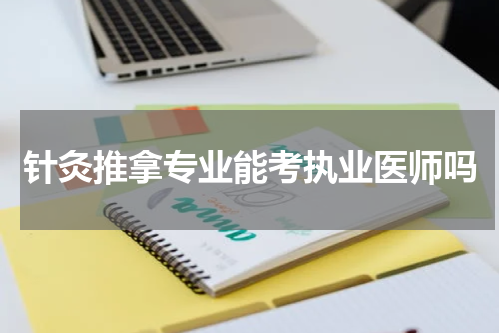 针灸推拿专业能考执业医师吗