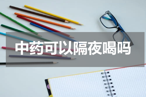 中药可以隔夜喝吗