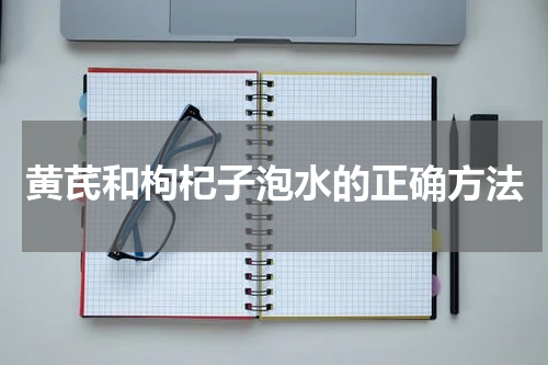 黄芪和枸杞子泡水的正确方法