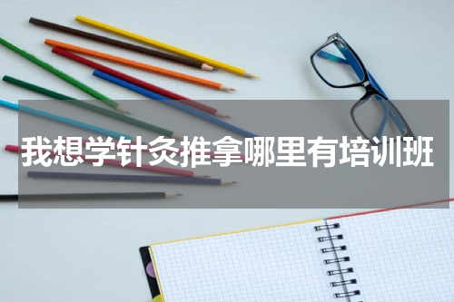 我想学针灸推拿哪里有培训班