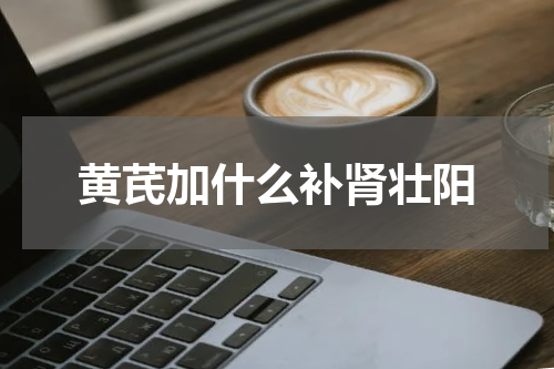 黄芪加什么补肾壮阳