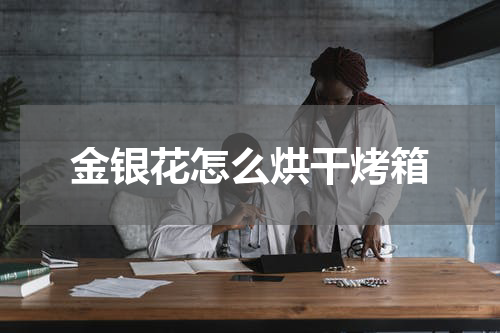 金银花怎么烘干烤箱