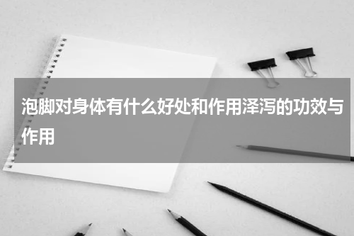 泡脚对身体有什么好处和作用泽泻的功效与作用