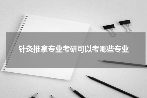 针灸推拿专业考研可以考哪些专业