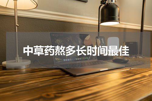 中草药熬多长时间最佳
