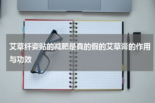 艾草纤姿贴的减肥是真的假的艾草膏的作用与功效