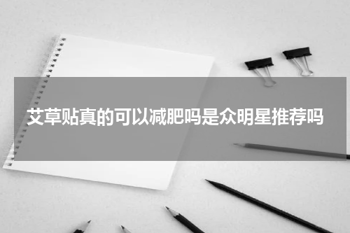 艾草贴真的可以减肥吗是众明星推荐吗