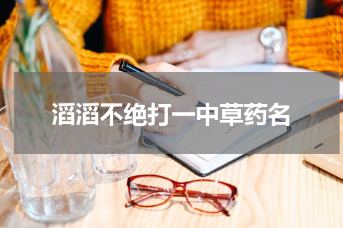 滔滔不绝打一中草药名