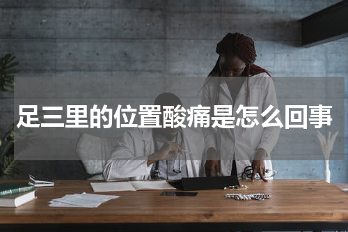 足三里的位置酸痛是怎么回事