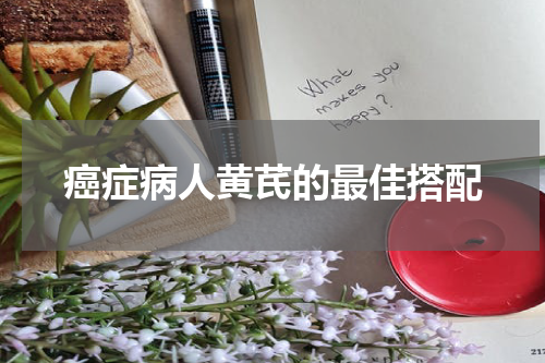 癌症病人黄芪的最佳搭配