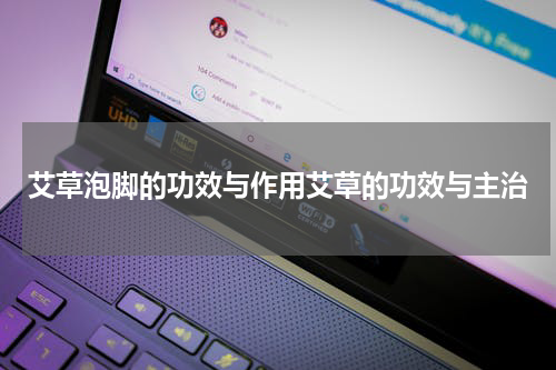 艾草泡脚的功效与作用艾草的功效与主治