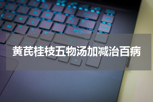 黄芪桂枝五物汤加减治百病