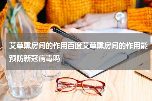 艾草熏房间的作用百度艾草熏房间的作用能预防新冠病毒吗