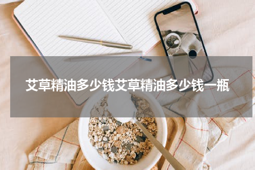 艾草精油多少钱艾草精油多少钱一瓶