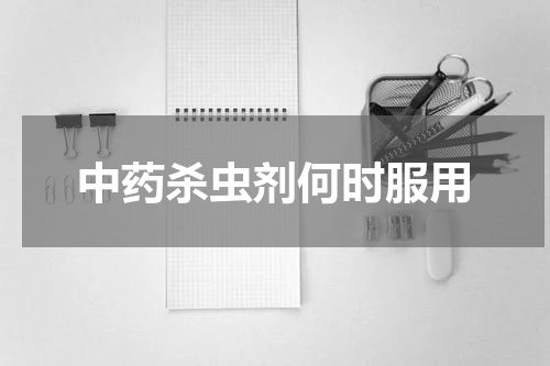 中药杀虫剂何时服用