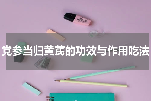 党参当归黄芪的功效与作用吃法