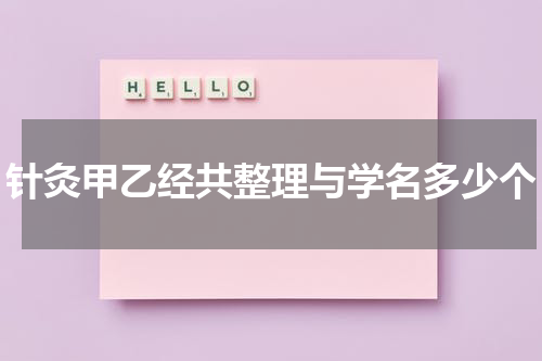 针灸甲乙经共整理与学名多少个