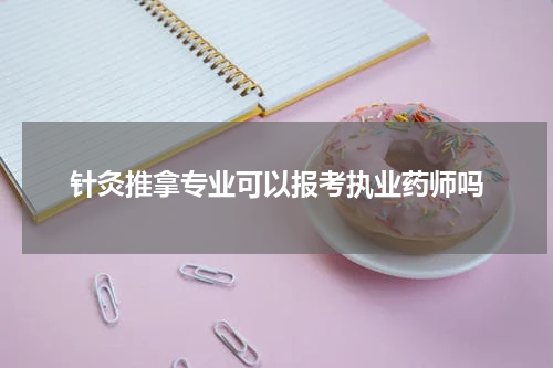 针灸推拿专业可以报考执业药师吗