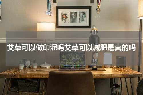 艾草可以做印泥吗艾草可以减肥是真的吗