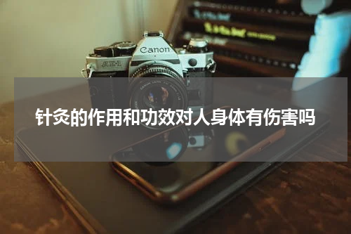 针灸的作用和功效对人身体有伤害吗