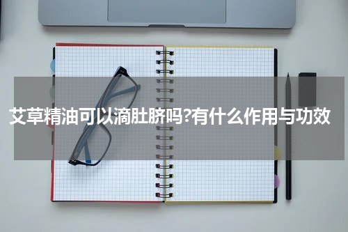 艾草精油可以滴肚脐吗?有什么作用与功效