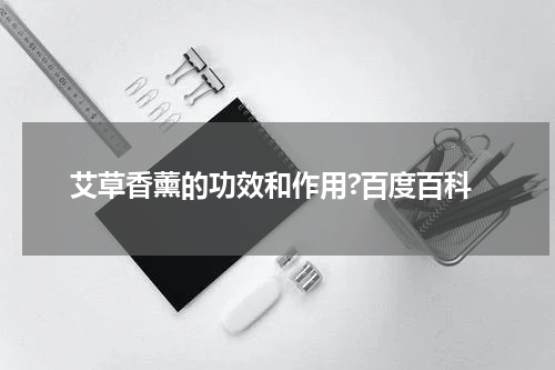 艾草香薰的功效和作用?百度百科