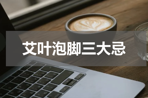 艾叶泡脚三大忌