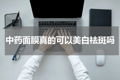 中药面膜真的可以美白祛斑吗