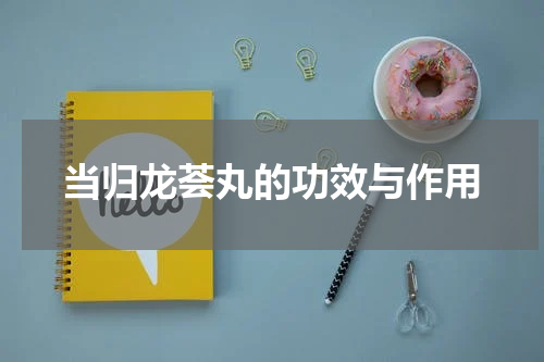 当归龙荟丸的功效与作用