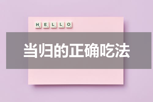 当归的正确吃法